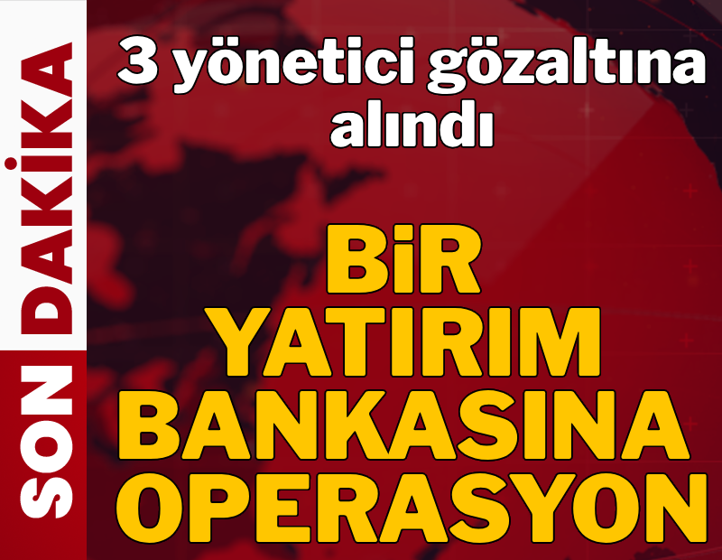 Bir yatırım bankasına operasyon! 3 yöneticisi gözaltına alındı