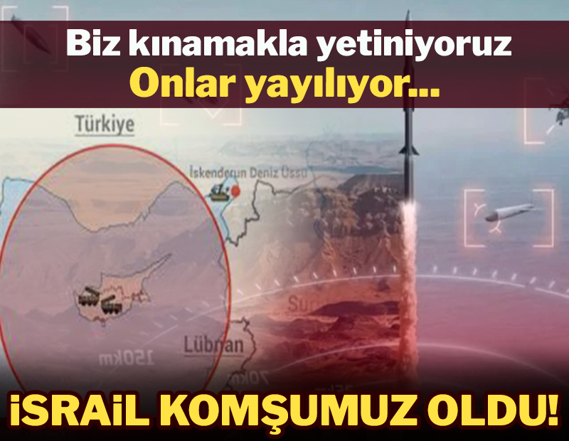 Biz kınamakla yetiniyoruz, onlar yayılıyor; İsrail komşumuz oldu!