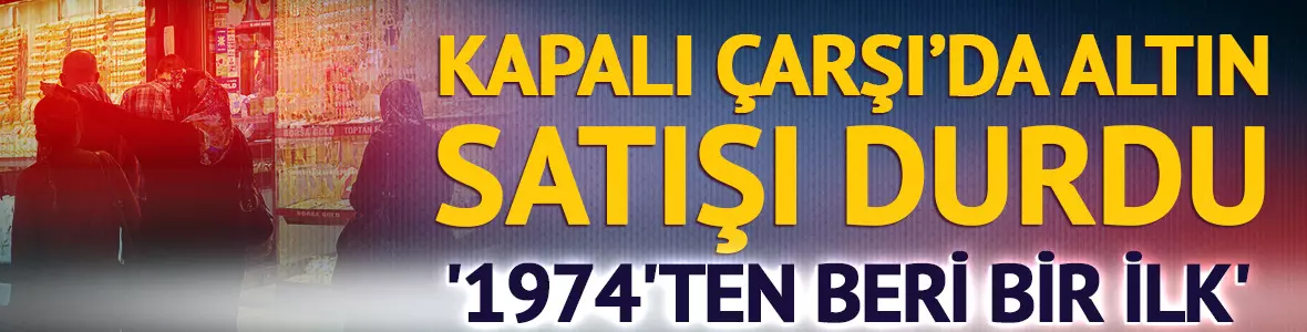 Kapalı Çarşı'da altın satışı durdu! '1974'ten beri bir ilk' Kapıdan çıkarken kazanmaya başlıyorlar